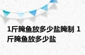 1斤腌鱼放多少盐腌制 1斤腌鱼放多少盐