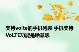 支持volte的手机列表 手机支持VoLTE功能是啥意思