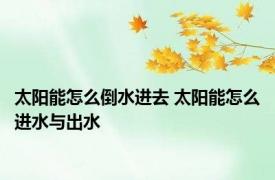 太阳能怎么倒水进去 太阳能怎么进水与出水