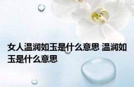 女人温润如玉是什么意思 温润如玉是什么意思