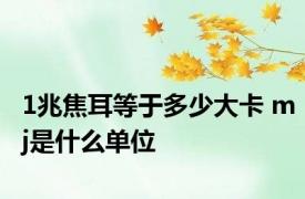 1兆焦耳等于多少大卡 mj是什么单位