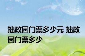 拙政园门票多少元 拙政园门票多少