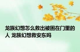 龙族幻想怎么救出被困在门里的人 龙族幻想救安东吗