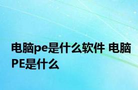 电脑pe是什么软件 电脑PE是什么
