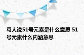骂人说51号元素是什么意思 51号元素什么内涵意思