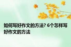 如何写好作文的方法? 6个怎样写好作文的方法