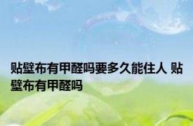 贴壁布有甲醛吗要多久能住人 贴壁布有甲醛吗