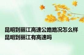 昆明到丽江高速公路路况怎么样 昆明到丽江有高速吗