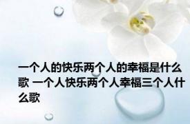 一个人的快乐两个人的幸福是什么歌 一个人快乐两个人幸福三个人什么歌