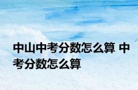 中山中考分数怎么算 中考分数怎么算