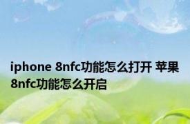 iphone 8nfc功能怎么打开 苹果8nfc功能怎么开启