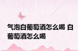 气泡白葡萄酒怎么喝 白葡萄酒怎么喝