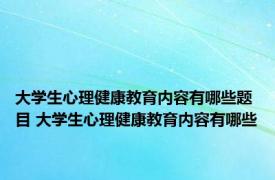 大学生心理健康教育内容有哪些题目 大学生心理健康教育内容有哪些