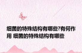 细菌的特殊结构有哪些?有何作用 细菌的特殊结构有哪些
