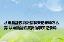 从电脑能恢复微信聊天记录吗怎么弄 从电脑能恢复微信聊天记录吗