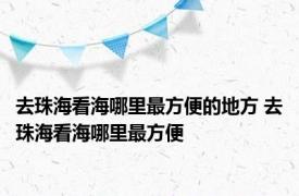 去珠海看海哪里最方便的地方 去珠海看海哪里最方便