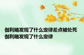 伽利略发现了什么定律差点被处死 伽利略发现了什么定律