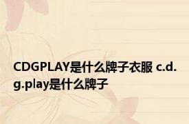 CDGPLAY是什么牌子衣服 c.d.g.play是什么牌子