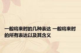 一般将来时的几种表达 一般将来时的所有表达以及其含义