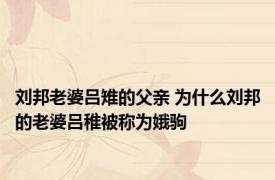 刘邦老婆吕雉的父亲 为什么刘邦的老婆吕稚被称为娥驹