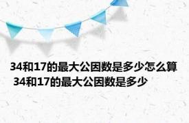 34和17的最大公因数是多少怎么算 34和17的最大公因数是多少