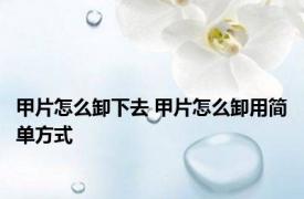 甲片怎么卸下去 甲片怎么卸用简单方式