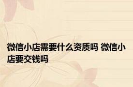 微信小店需要什么资质吗 微信小店要交钱吗