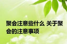 聚会注意些什么 关于聚会的注意事项