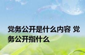 党务公开是什么内容 党务公开指什么