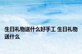 生日礼物送什么好手工 生日礼物送什么