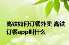 高铁如何订餐外卖 高铁订餐app叫什么