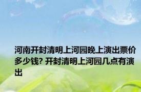 河南开封清明上河园晚上演出票价多少钱? 开封清明上河园几点有演出