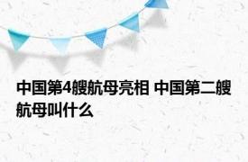 中国第4艘航母亮相 中国第二艘航母叫什么