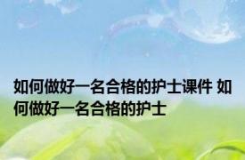 如何做好一名合格的护士课件 如何做好一名合格的护士