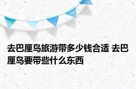 去巴厘岛旅游带多少钱合适 去巴厘岛要带些什么东西