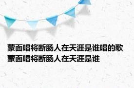 蒙面唱将断肠人在天涯是谁唱的歌 蒙面唱将断肠人在天涯是谁