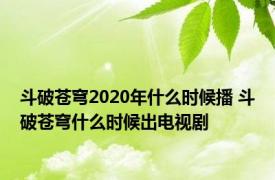 斗破苍穹2020年什么时候播 斗破苍穹什么时候出电视剧