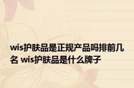wis护肤品是正规产品吗排前几名 wis护肤品是什么牌子
