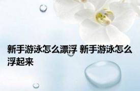 新手游泳怎么漂浮 新手游泳怎么浮起来
