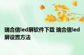 瑞合信led屏软件下载 瑞合信led屏设置方法