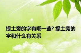 提土旁的字有哪一些? 提土旁的字和什么有关系
