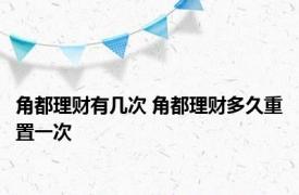 角都理财有几次 角都理财多久重置一次