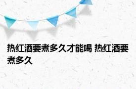 热红酒要煮多久才能喝 热红酒要煮多久