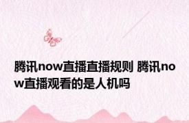 腾讯now直播直播规则 腾讯now直播观看的是人机吗