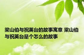 梁山伯与祝英台的故事寓意 梁山伯与祝英台是个怎么的故事