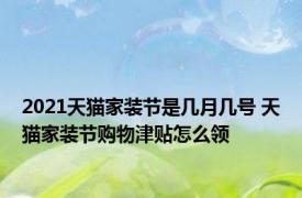 2021天猫家装节是几月几号 天猫家装节购物津贴怎么领