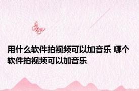 用什么软件拍视频可以加音乐 哪个软件拍视频可以加音乐