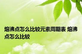 熔沸点怎么比较元素周期表 熔沸点怎么比较