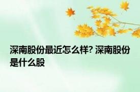 深南股份最近怎么样? 深南股份是什么股