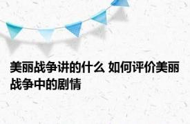 美丽战争讲的什么 如何评价美丽战争中的剧情